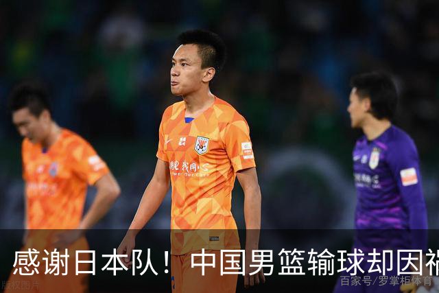 感谢日本队！中国男篮输球却因祸得福，赛后收获3个好消息